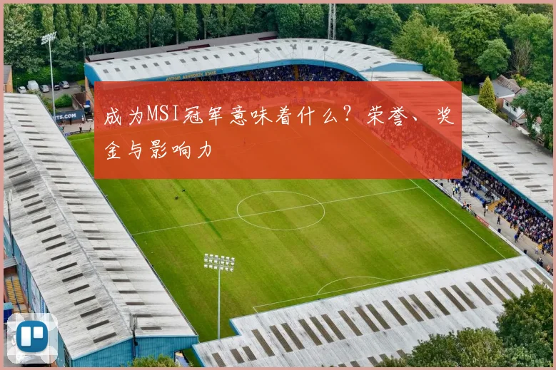 成为MSI冠军意味着什么？荣誉、奖金与影响力