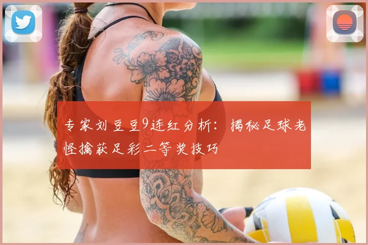 专家刘豆豆9连红分析：揭秘足球老怪擒获足彩二等奖技巧