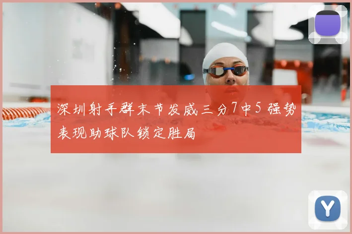 深圳射手群末节发威三分7中5 强势表现助球队锁定胜局