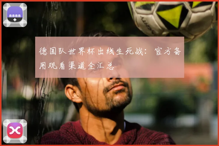 德国队世界杯出线生死战：官方备用观看渠道全汇总