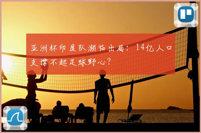 亚洲杯印度队濒临出局：14亿人口支撑不起足球野心？