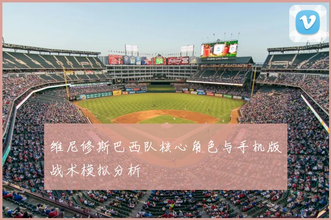 维尼修斯巴西队核心角色与手机版战术模拟分析