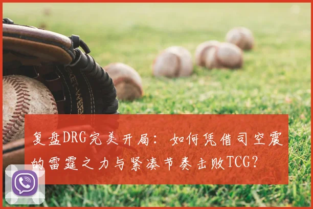 复盘DRG完美开局：如何凭借司空震的雷霆之力与紧凑节奏击败TCG？