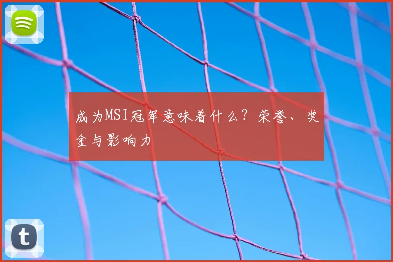 成为MSI冠军意味着什么？荣誉、奖金与影响力