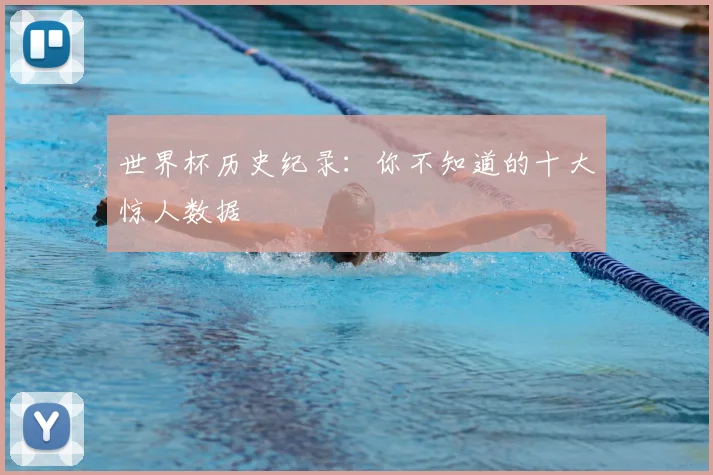 世界杯历史纪录：你不知道的十大惊人数据