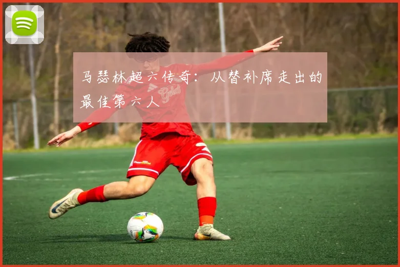 马瑟林超六传奇：从替补席走出的最佳第六人