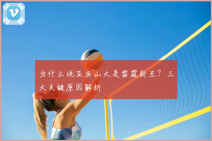 为什么说亚历山大是雷霆新王？三大关键原因解析