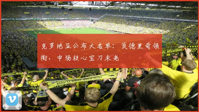 克罗地亚公布大名单：莫德里奇领衔，中场核心宝刀未老